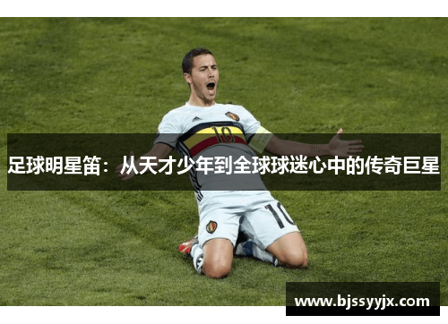 足球明星笛：从天才少年到全球球迷心中的传奇巨星