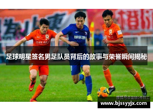 足球明星签名男足队员背后的故事与荣誉瞬间揭秘
