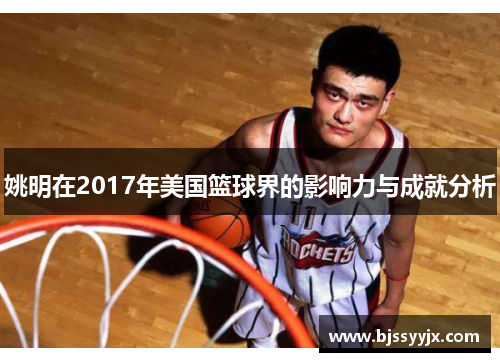 姚明在2017年美国篮球界的影响力与成就分析