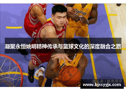 凝聚永恒姚明精神传承与篮球文化的深度融合之路