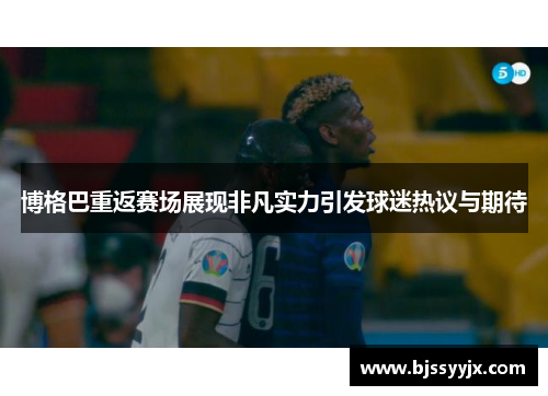 博格巴重返赛场展现非凡实力引发球迷热议与期待