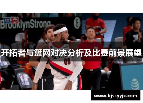 开拓者与篮网对决分析及比赛前景展望