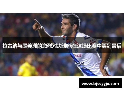 拉古纳与墨美洲的激烈对决谁能在这场比赛中笑到最后