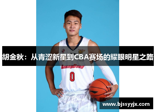 胡金秋：从青涩新星到CBA赛场的耀眼明星之路
