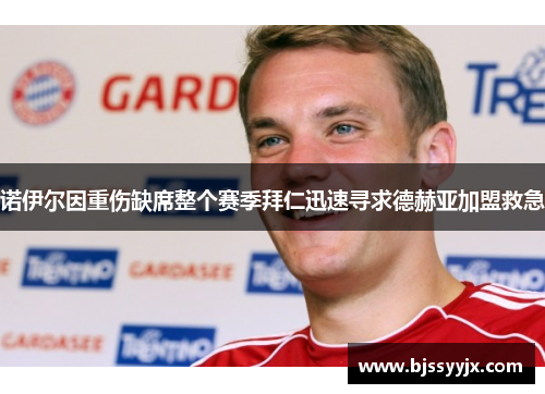 诺伊尔因重伤缺席整个赛季拜仁迅速寻求德赫亚加盟救急